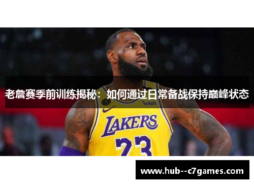 老詹赛季前训练揭秘:如何通过日常备战保持巅峰状态 老詹赛季前训练揭秘:如何通过日常备战保持巅峰状态