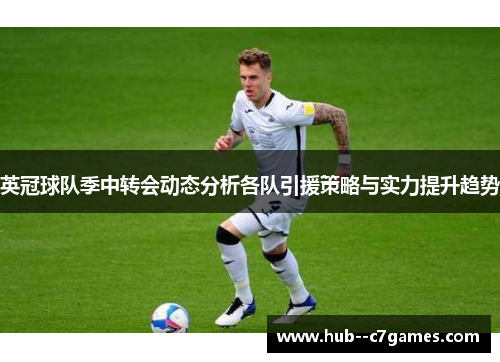 英冠球队季中转会动态分析各队引援策略与实力提升趋势 英冠球队季中转会动态分析各队引援策略与实力提升趋势
