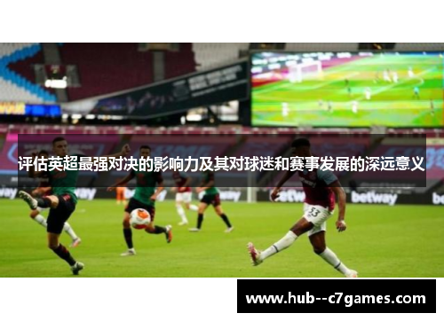 评估英超最强对决的影响力及其对球迷和赛事发展的深远意义 评估英超最强对决的影响力及其对球迷和赛事发展的深远意义