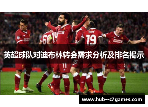英超球队对迪布林转会需求分析及排名揭示 英超球队对迪布林转会需求分析及排名揭示