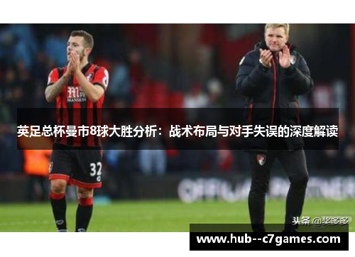 英足总杯曼市8球大胜分析：战术布局与对手失误的深度解读