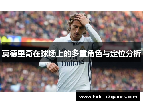 莫德里奇在球场上的多重角色与定位分析