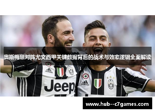 奥斯梅恩对阵尤文西甲关键数据背后的战术与效率逻辑全面解读