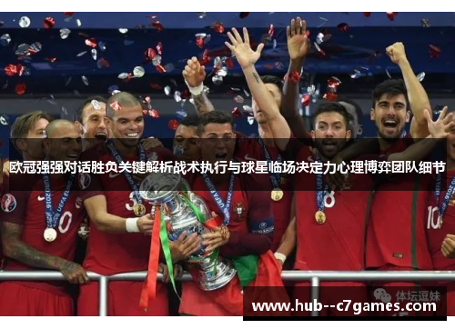 欧冠强强对话胜负关键解析战术执行与球星临场决定力心理博弈团队细节 欧冠强强对话胜负关键解析战术执行与球星临场决定力心理博弈团队细节