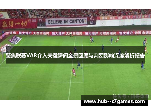 聚焦联赛VAR介入关键瞬间全景回顾与判罚影响深度解析报告 聚焦联赛VAR介入关键瞬间全景回顾与判罚影响深度解析报告