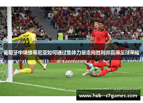 葡萄牙中场维蒂尼亚如何通过集体力量走向胜利并赢得足球荣耀