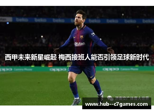 西甲未来新星崛起 梅西接班人能否引领足球新时代