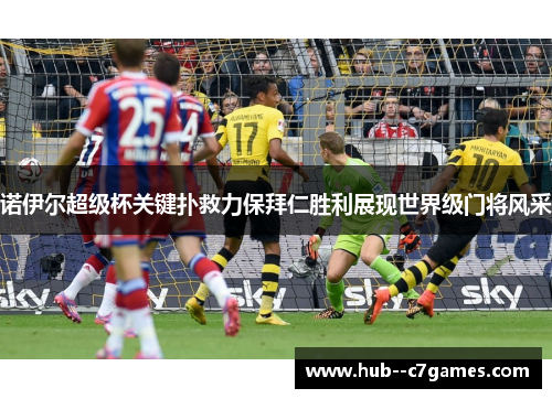 诺伊尔超级杯关键扑救力保拜仁胜利展现世界级门将风采
