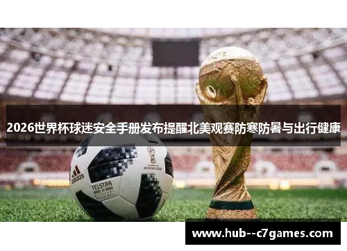 2026世界杯球迷安全手册发布提醒北美观赛防寒防暑与出行健康