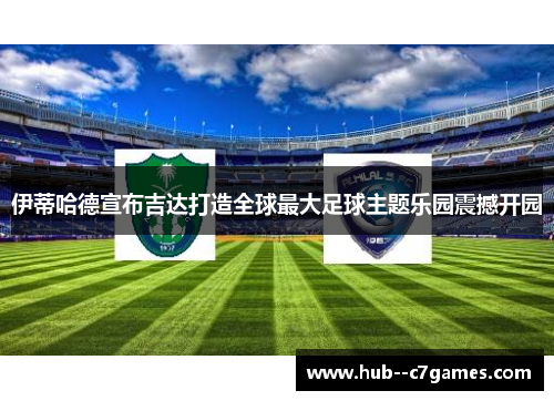 伊蒂哈德宣布吉达打造全球最大足球主题乐园震撼开园 伊蒂哈德宣布吉达打造全球最大足球主题乐园震撼开园