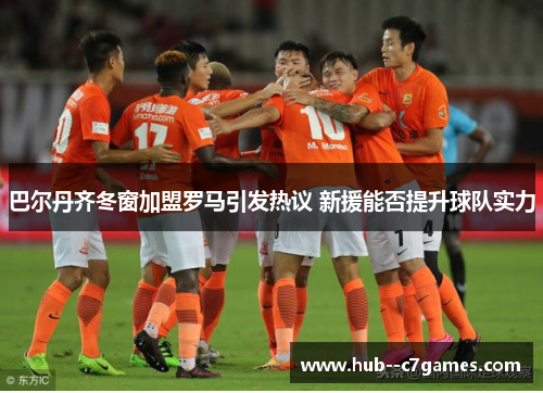 巴尔丹齐冬窗加盟罗马引发热议 新援能否提升球队实力