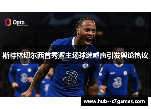 斯特林切尔西首秀遭主场球迷嘘声引发舆论热议