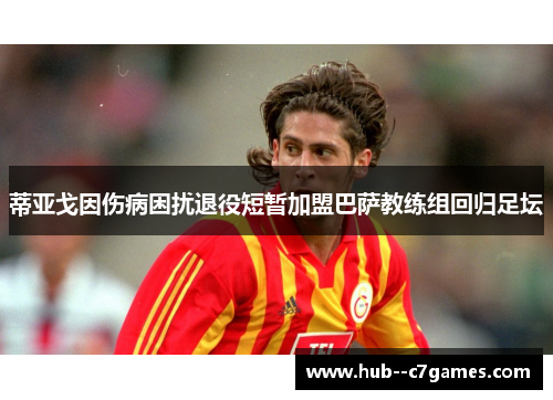 蒂亚戈因伤病困扰退役短暂加盟巴萨教练组回归足坛