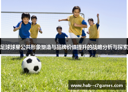 足球球星公共形象塑造与品牌价值提升的战略分析与探索