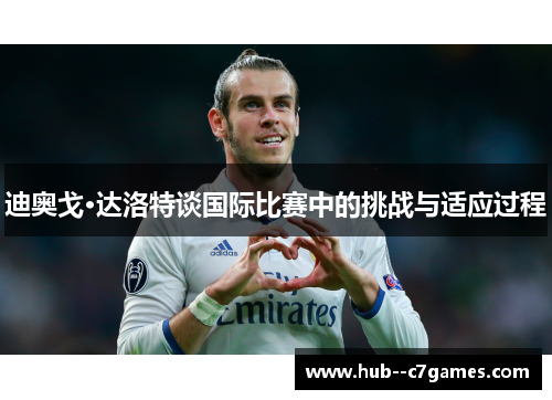 迪奥戈·达洛特谈国际比赛中的挑战与适应过程