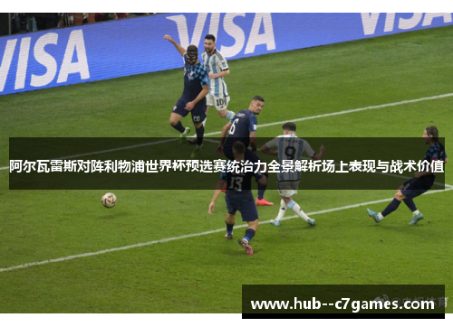 阿尔瓦雷斯对阵利物浦世界杯预选赛统治力全景解析场上表现与战术价值