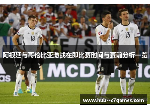 阿根廷与哥伦比亚激战在即比赛时间与赛前分析一览