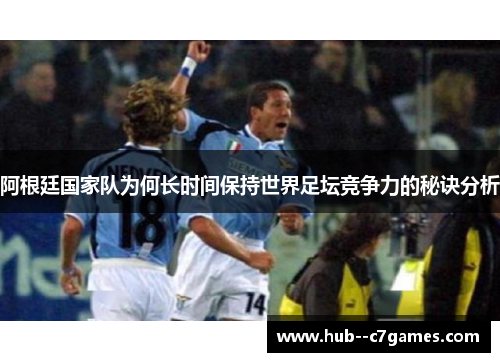 阿根廷国家队为何长时间保持世界足坛竞争力的秘诀分析