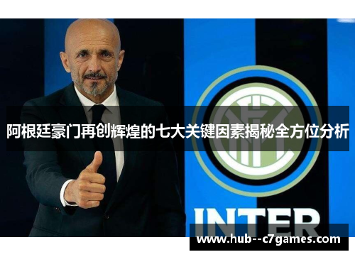 阿根廷豪门再创辉煌的七大关键因素揭秘全方位分析