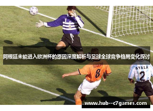 阿根廷未能进入欧洲杯的原因深度解析与足球全球竞争格局变化探讨
