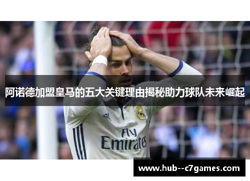 阿诺德加盟皇马的五大关键理由揭秘助力球队未来崛起