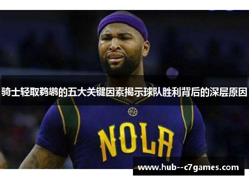 骑士轻取鹈鹕的五大关键因素揭示球队胜利背后的深层原因