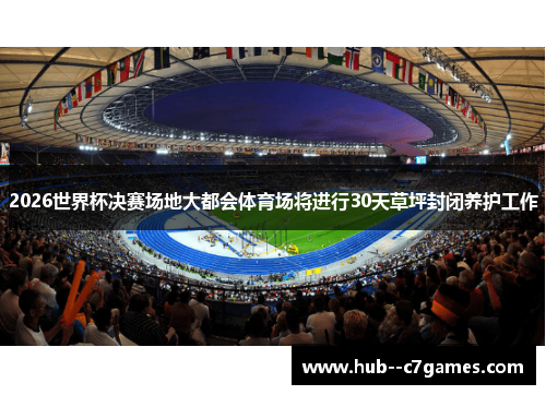 2026世界杯决赛场地大都会体育场将进行30天草坪封闭养护工作 2026世界杯决赛场地大都会体育场将进行30天草坪封闭养护工作