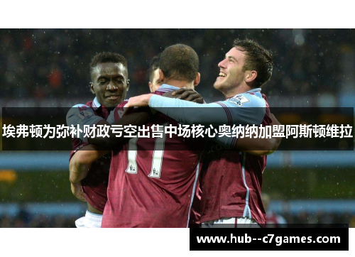 埃弗顿为弥补财政亏空出售中场核心奥纳纳加盟阿斯顿维拉