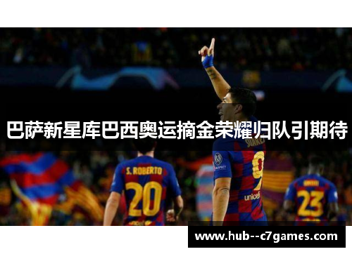 巴萨新星库巴西奥运摘金荣耀归队引期待 巴萨新星库巴西奥运摘金荣耀归队引期待