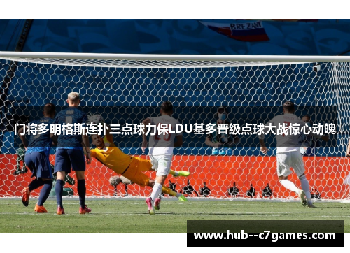 门将多明格斯连扑三点球力保LDU基多晋级点球大战惊心动魄